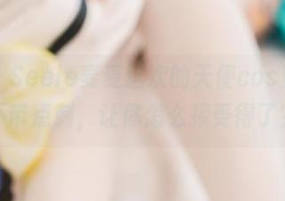 咳咳，Seele麦麦这次的天使cos更新，不带点刺，让你怎么接受得了？
